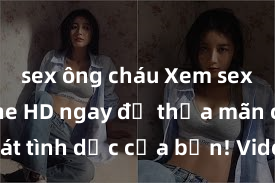 sex ông cháu Xem sex không che HD ngay để thỏa mãn cơn khát tình dục của bạn! Video chất lượng cao, cảnh quay rõ nét, sẽ khiến bạn không thể rời mắt! Hãy trải nghiệm ngay!