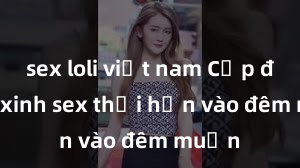 sex loli việt nam Cặp đôi gái xinh sex thổi hồn vào đêm muộn