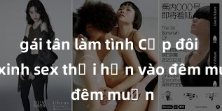 gái tân làm tình Cặp đôi gái xinh sex thổi hồn vào đêm muộn