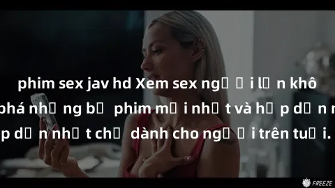 phim sex jav hd Xem sex người lớn không che  Cùng khám phá những bộ phim mới nhất và hấp dẫn nhất chỉ dành cho người trên tuổi. Đón xem ngay!