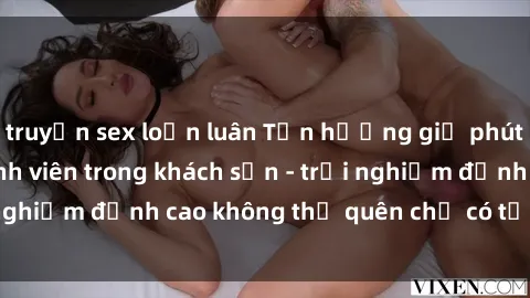 truyện sex loạn luân Tận hưởng giờ phút đam mê với sex sinh viên trong khách sạn - trải nghiệm đỉnh cao không thể quên chỉ có tại chúng tôi!