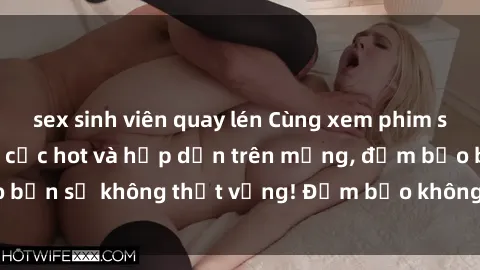 sex sinh viên quay lén Cùng xem phim sex sinh viên vietsub cực hot và hấp dẫn trên mạng, đảm bảo bạn sẽ không thất vọng! Đảm bảo không che, đủ sức kích thích.