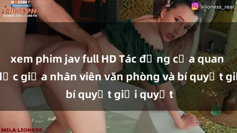 xem phim jav full HD Tác động của quan hệ tình dục giữa nhân viên văn phòng và bí quyết giải quyết