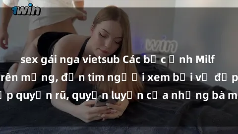 sex gái nga vietsub Các bức ảnh Milf Việt Nam gây sốt trên mạng, đốn tim người xem bởi vẻ đẹp quyến rũ, quyến luyến của những bà mẹ trẻ đầy gợi cảm.