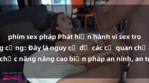 phim sex pháp Phát hiện hành vi sex trong nhà vệ sinh công cộng: Đây là nguy cơ để các cơ quan chức năng nâng cao biện pháp an ninh, an toàn cho người dân