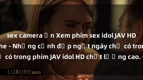 sex camera ẩn Xem phim sex idol JAV HD đỉnh cao không che - Những cảnh đẹp ngất ngây chỉ có trong phim JAV idol HD chất lượng cao. Đừng bỏ lỡ!