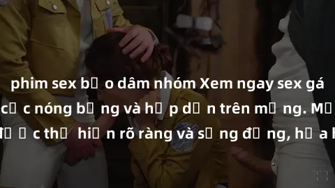 phim sex bạo dâm nhóm Xem ngay sex gái mại dâm Vietsub cực nóng bỏng và hấp dẫn trên mạng. Mọi chi tiết đều được thể hiện rõ ràng và sống động, hứa hẹn mang lại trải nghiệm khó quên.