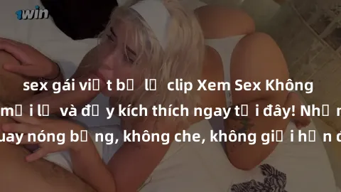 sex gái việt bị lộ clip Xem Sex Không Che: Trải nghiệm mới lạ và đầy kích thích ngay tại đây! Những cảnh quay nóng bỏng, không che, không giới hạn đang chờ đón bạn. Đừng bỏ lỡ!