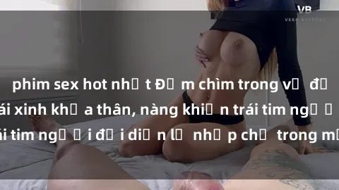 phim sex hot nhất Đắm chìm trong vẻ đẹp tự nhiên của gái xinh khỏa thân, nàng khiến trái tim người đối diện lỡ nhịp chỉ trong một cái nhìn.