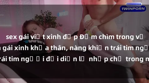 sex gái việt xinh đẹp Đắm chìm trong vẻ đẹp tự nhiên của gái xinh khỏa thân, nàng khiến trái tim người đối diện lỡ nhịp chỉ trong một cái nhìn.