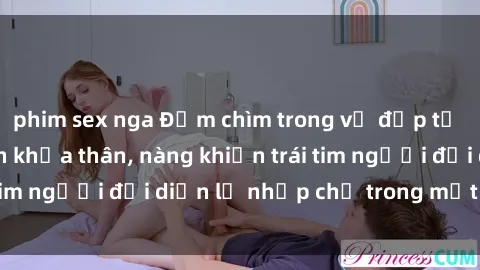 phim sex nga Đắm chìm trong vẻ đẹp tự nhiên của gái xinh khỏa thân, nàng khiến trái tim người đối diện lỡ nhịp chỉ trong một cái nhìn.