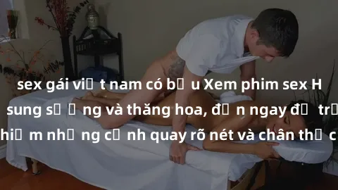 sex gái việt nam có bầu Xem phim sex HD: Đỉnh cao của sự sung sướng và thăng hoa, đến ngay để trải nghiệm những cảnh quay rõ nét và chân thực nhất. Hãy cùng khám phá!