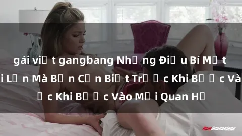 gái việt gangbang Những Điều Bí Mật Về Sex Người Lớn Mà Bạn Cần Biết Trước Khi Bước Vào Mối Quan Hệ