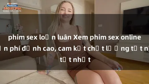 phim sex loạn luân Xem phim sex online miễn phí đỉnh cao, cam kết chất lượng tốt nhất
