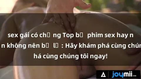 sex gái có chồng Top bộ phim sex hay nhất mà bạn không nên bỏ lỡ: Hãy khám phá cùng chúng tôi ngay!