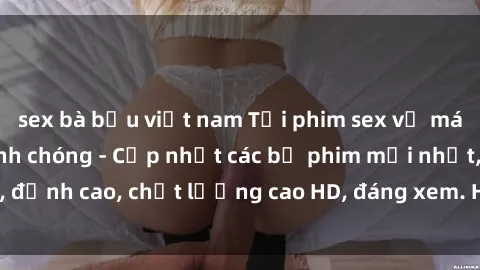 sex bà bầu việt nam Tải phim sex về máy miễn phí và nhanh chóng - Cập nhật các bộ phim mới nhất, đỉnh cao, chất lượng cao HD, đáng xem. Hãy trải nghiệm ngay!