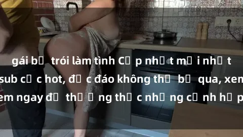 gái bị trói làm tình Cập nhật mới nhất: Top phim JAV Vietsub cực hot, độc đáo không thể bỏ qua, xem ngay để thưởng thức những cảnh hấp dẫn và đầy kích thích!