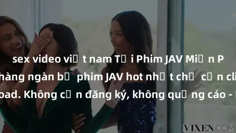 sex video việt nam Tải Phim JAV Miễn Phí - Thưởng thức hàng ngàn bộ phim JAV hot nhất chỉ cần click download. Không cần đăng ký, không quảng cáo - Dễ dàng tải về và xem online!