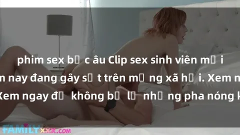 phim sex bắc âu Clip sex sinh viên mới nhất hot nhất năm nay đang gây sốt trên mạng xã hội. Xem ngay để không bỏ lỡ những pha nóng không thể bỏ qua!