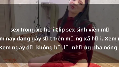 sex trong xe hơi Clip sex sinh viên mới nhất hot nhất năm nay đang gây sốt trên mạng xã hội. Xem ngay để không bỏ lỡ những pha nóng không thể bỏ qua!