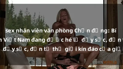 sex nhân viên văn phòng Chấn động: Bí mật về sex nữ sinh Việt Nam đang được hé lộ đầy sốc, đến từ thế giới kín đáo của giới trẻ.