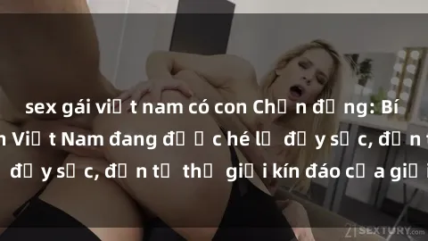 sex gái việt nam có con Chấn động: Bí mật về sex nữ sinh Việt Nam đang được hé lộ đầy sốc, đến từ thế giới kín đáo của giới trẻ.