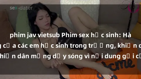 phim jav vietsub Phim sex học sinh: Hành động nóng bỏng của các em học sinh trong trường, khiến dân mạng dậy sóng vì nội dung gợi cảm và kích thích.