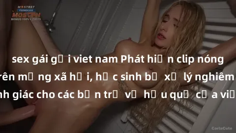 sex gái gọi viet nam Phát hiện clip nóng sinh viên gây sốt trên mạng xã hội, học sinh bị xử lý nghiêm ngặt. Đây là cảnh giác cho các bạn trẻ về hậu quả của việc chia sẻ thông tin trái phép trên intern