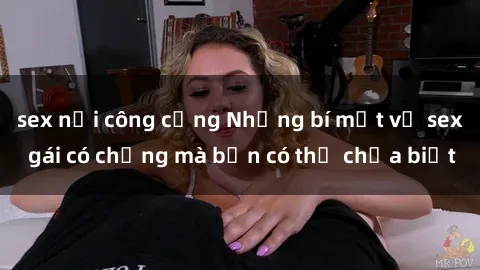 sex nơi công cộng Những bí mật về sex gái có chồng mà bạn có thể chưa biết