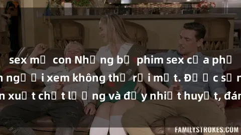 sex mẹ con Những bộ phim sex của phụ nữ lớn tuổi khiến người xem không thể rời mắt. Được sản xuất chất lượng và đầy nhiệt huyết, đáng xem và trải nghiệm.