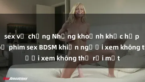 sex vợ chồng Những khoảnh khắc hấp dẫn trong bộ phim sex BDSM khiến người xem không thể rời mắt