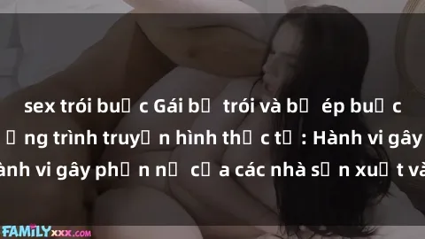 sex trói buộc Gái bị trói và bị ép buộc làm tình trong chương trình truyền hình thực tế: Hành vi gây phẫn nộ của các nhà sản xuất và người xem.