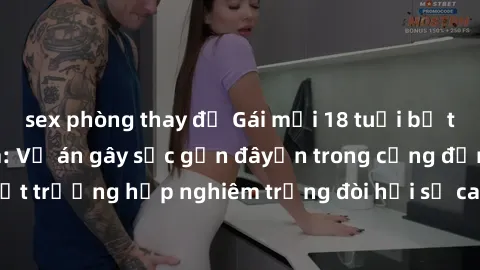 sex phòng thay đồ Gái mới 18 tuổi bị trói và bị hiếp dâm: Vụ án gây sốc gần đâyến trong cộng đồng. Đây là một trường hợp nghiêm trọng đòi hỏi sự can thiệp mạnh mẽ từ phía công lý.