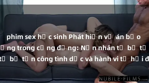 phim sex học sinh Phát hiện vụ án bạo dâm sex gây chấn động trong cộng đồng: Nạn nhân tố bị tấn công tình dục và hành vi tệ hại được tiết lộ