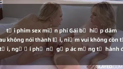 tải phim sex miễn phí Gái bị hiếp dâm bạo lực: Nỗi đau không nói thành lời, niềm vui không còn tồn tại, người phụ nữ gặp ác mộng từ hành động độc ác của kẻ xấu.