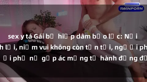 sex y tá Gái bị hiếp dâm bạo lực: Nỗi đau không nói thành lời, niềm vui không còn tồn tại, người phụ nữ gặp ác mộng từ hành động độc ác của kẻ xấu.