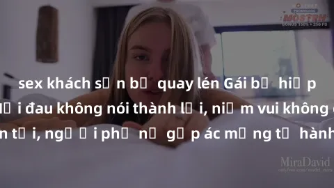 sex khách sạn bị quay lén Gái bị hiếp dâm bạo lực: Nỗi đau không nói thành lời, niềm vui không còn tồn tại, người phụ nữ gặp ác mộng từ hành động độc ác của kẻ xấu.