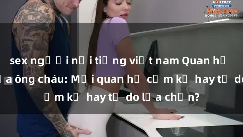sex người nổi tiếng việt nam Quan hệ tình dục giữa ông cháu: Mối quan hệ cấm kỵ hay tự do lựa chọn?