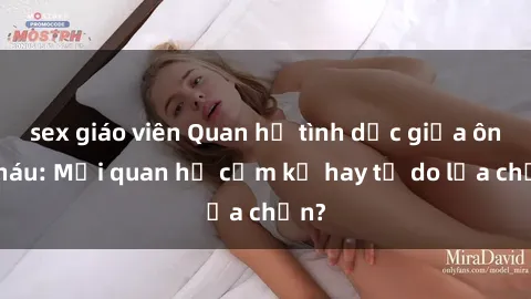 sex giáo viên Quan hệ tình dục giữa ông cháu: Mối quan hệ cấm kỵ hay tự do lựa chọn?