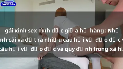 gái xinh sex Tình dục giữa họ hàng: Những sự kiện gây tranh cãi và đặt ra nhiều câu hỏi về đạo đức và quy định trong xã hội.