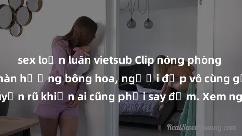 sex loạn luân vietsub Clip nóng phòng tắm: Hít thở nồng nàn hương bông hoa, người đẹp vô cùng gợi cảm và quyến rũ khiến ai cũng phải say đắm. Xem ngay để trải nghiệm điều đặc biệt!
