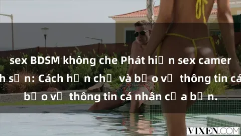 sex BDSM không che Phát hiện sex camera ẩn trong khách sạn: Cách hạn chế và bảo vệ thông tin cá nhân của bạn.