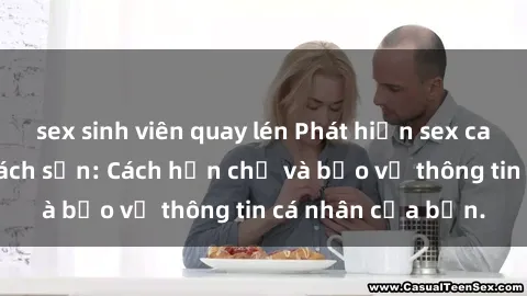 sex sinh viên quay lén Phát hiện sex camera ẩn trong khách sạn: Cách hạn chế và bảo vệ thông tin cá nhân của bạn.