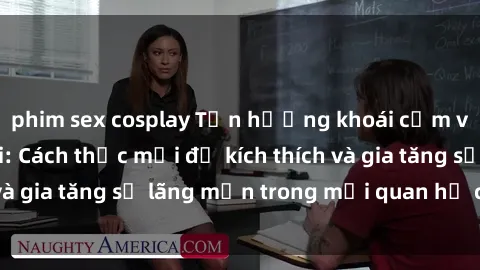 phim sex cosplay Tận hưởng khoái cảm với sex ngoài trời: Cách thức mới để kích thích và gia tăng sự lãng mạn trong mối quan hệ của bạn!