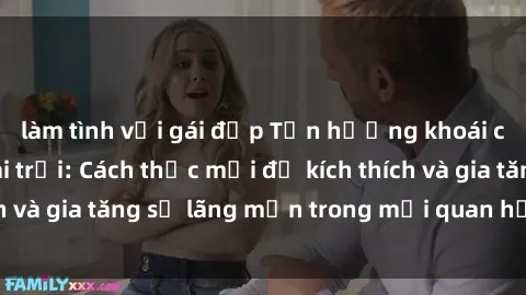 làm tình với gái đẹp Tận hưởng khoái cảm với sex ngoài trời: Cách thức mới để kích thích và gia tăng sự lãng mạn trong mối quan hệ của bạn!