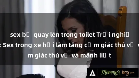sex bị quay lén trong toilet Trải nghiệm hứa hẹn: Sex trong xe hơi làm tăng cảm giác thú vị và mãnh liệt