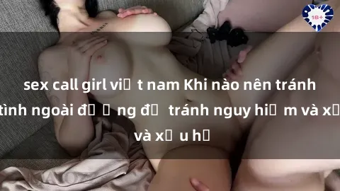 sex call girl việt nam Khi nào nên tránh làm tình ngoài đường để tránh nguy hiểm và xấu hổ