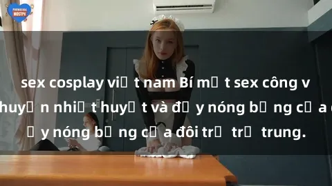 sex cosplay việt nam Bí mật sex công viên: Những câu chuyện nhiệt huyết và đầy nóng bỏng của đôi trẻ trẻ trung.