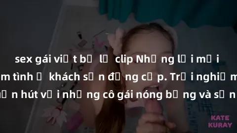sex gái việt bị lộ clip Những lời mời bí mật: Gái Việt làm tình ở khách sạn đẳng cấp. Trải nghiệm độc đáo và cuốn hút với những cô gái nóng bỏng và sẵn lòng thỏa mãn mọi nhu cầu của bạn.