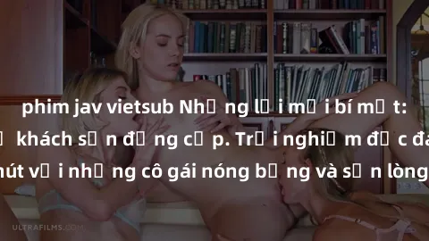 phim jav vietsub Những lời mời bí mật: Gái Việt làm tình ở khách sạn đẳng cấp. Trải nghiệm độc đáo và cuốn hút với những cô gái nóng bỏng và sẵn lòng thỏa mãn mọi nhu cầu của bạn.